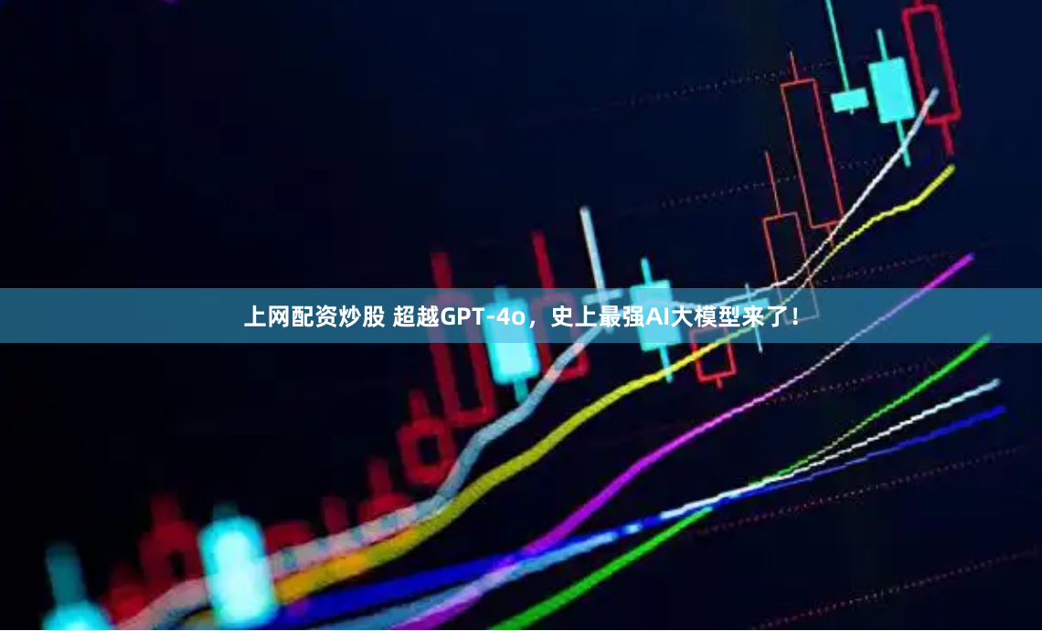 上网配资炒股 超越GPT-4o，史上最强AI大模型来了！