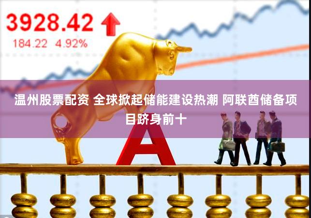 温州股票配资 全球掀起储能建设热潮 阿联酋储备项目跻身前十