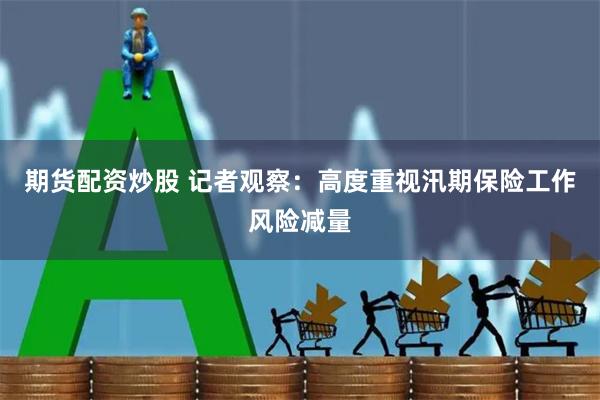 期货配资炒股 记者观察：高度重视汛期保险工作风险减量