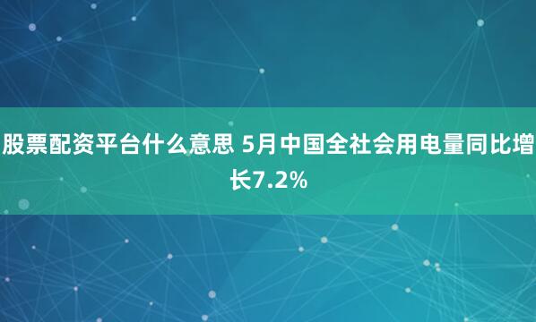 股票配资平台什么意思 5月中国全社会用电量同比增长7.2%