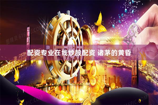 配资专业在线炒股配资 诸茅的黄昏