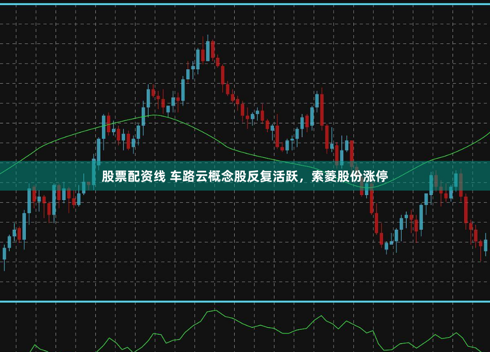 股票配资线 车路云概念股反复活跃，索菱股份涨停
