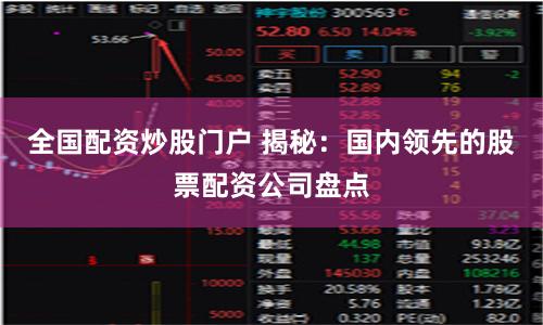 全国配资炒股门户 揭秘：国内领先的股票配资公司盘点