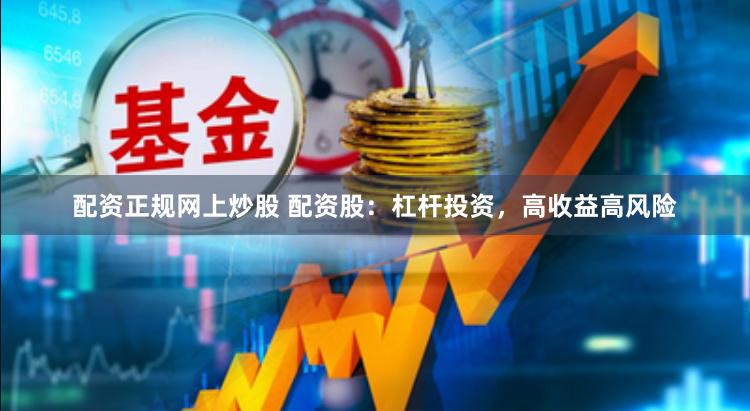配资正规网上炒股 配资股：杠杆投资，高收益高风险