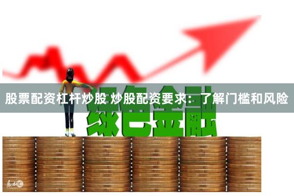 股票配资杠杆炒股 炒股配资要求：了解门槛和风险