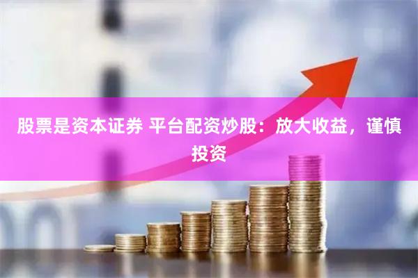 股票是资本证券 平台配资炒股：放大收益，谨慎投资