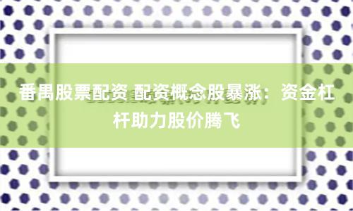 番禺股票配资 配资概念股暴涨：资金杠杆助力股价腾飞