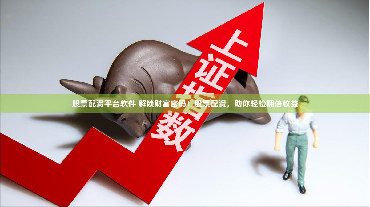 股票配资平台软件 解锁财富密码！股票配资，助你轻松翻倍收益
