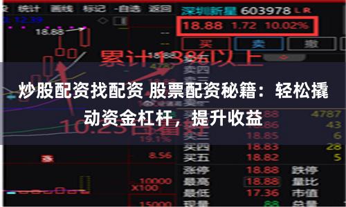 炒股配资找配资 股票配资秘籍：轻松撬动资金杠杆，提升收益