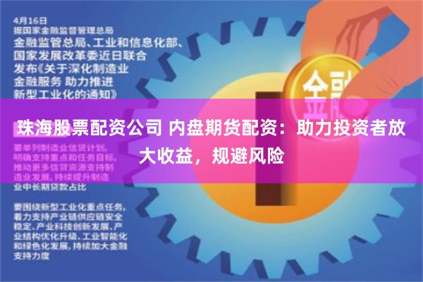 珠海股票配资公司 内盘期货配资：助力投资者放大收益，规避风险