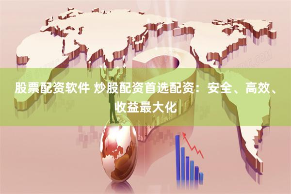 股票配资软件 炒股配资首选配资：安全、高效、收益最大化