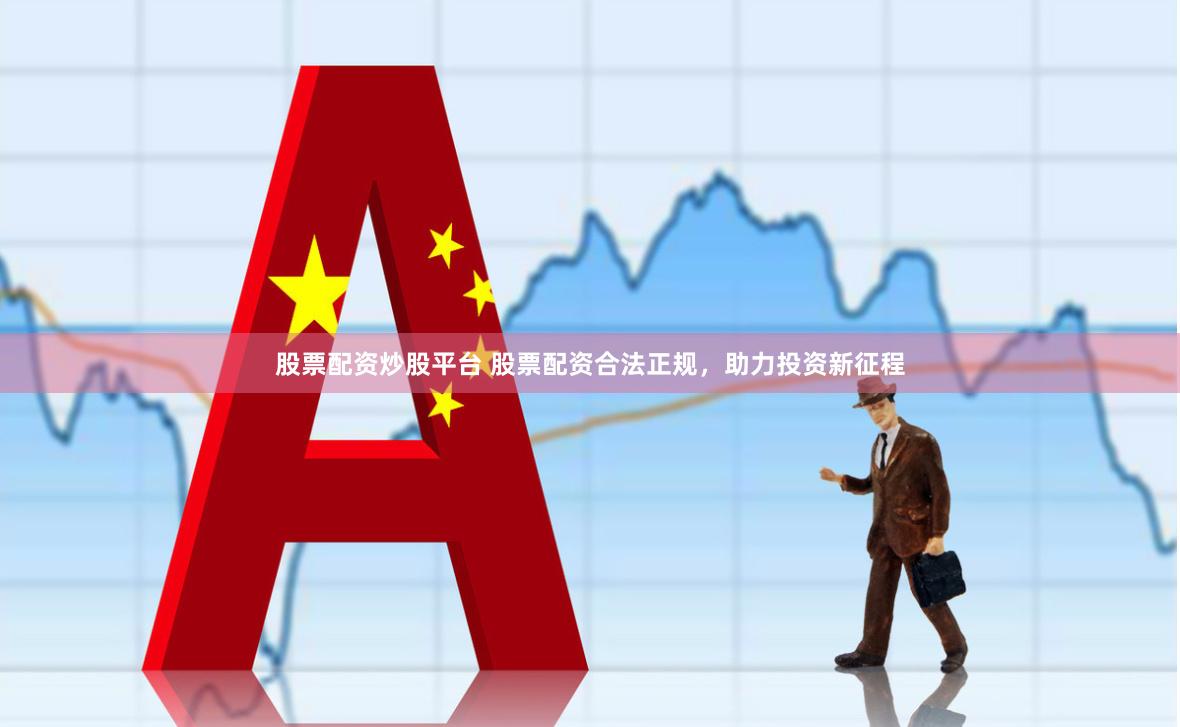 股票配资炒股平台 股票配资合法正规，助力投资新征程