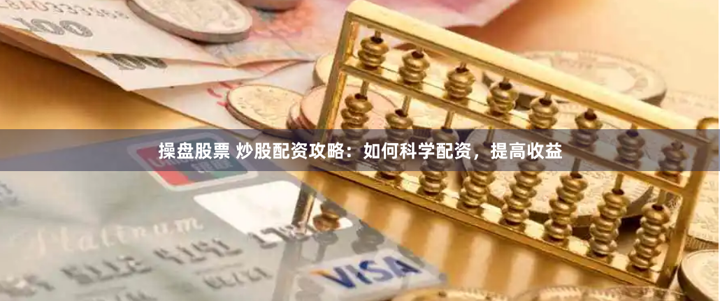 操盘股票 炒股配资攻略：如何科学配资，提高收益