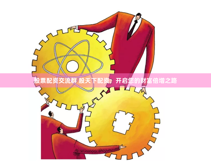 股票配资交流群 股天下配资：开启您的财富倍增之路