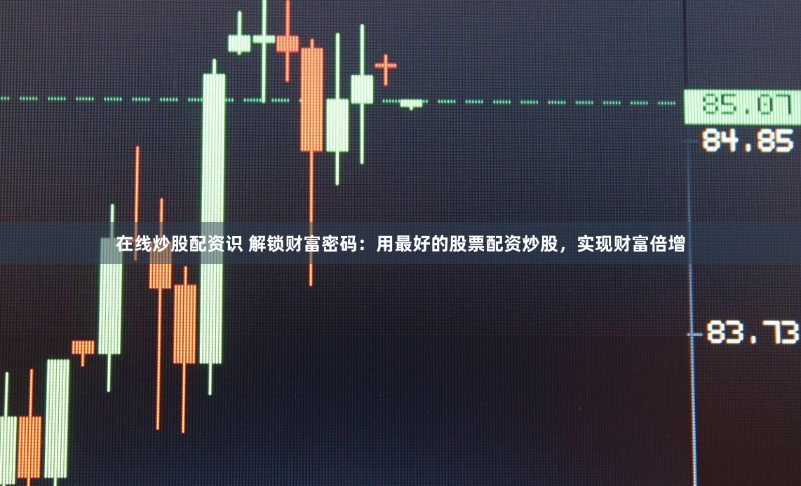 在线炒股配资识 解锁财富密码：用最好的股票配资炒股，实现财富倍增