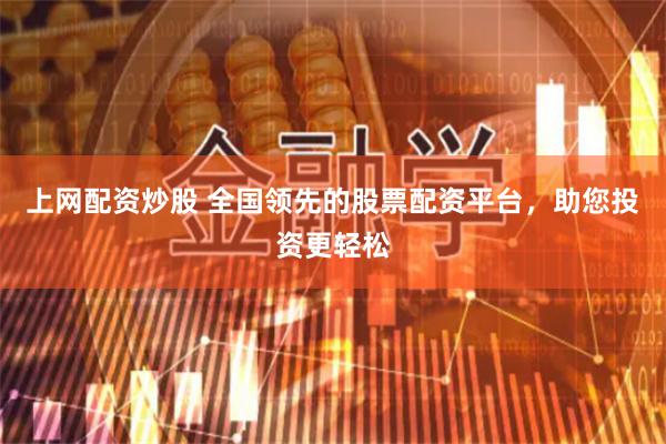 上网配资炒股 全国领先的股票配资平台，助您投资更轻松