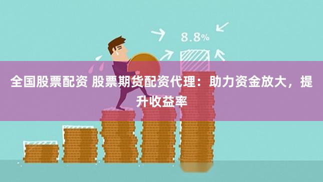 全国股票配资 股票期货配资代理：助力资金放大，提升收益率