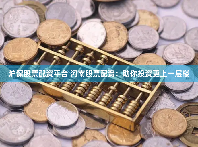 沪深股票配资平台 河南股票配资：助你投资更上一层楼