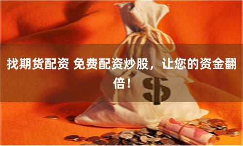 找期货配资 免费配资炒股，让您的资金翻倍！