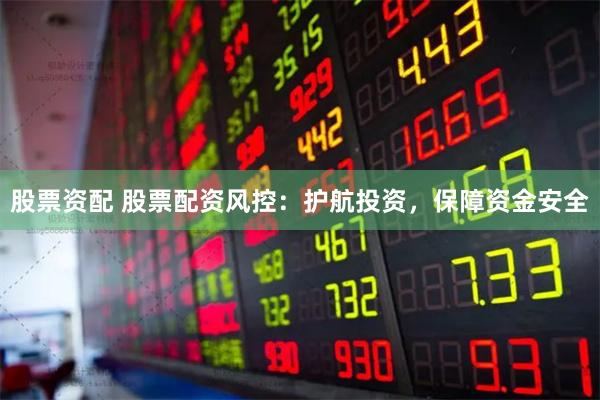 股票资配 股票配资风控：护航投资，保障资金安全