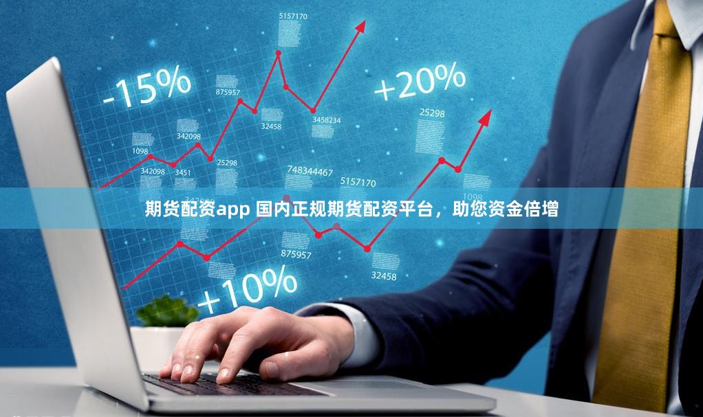 期货配资app 国内正规期货配资平台，助您资金倍增