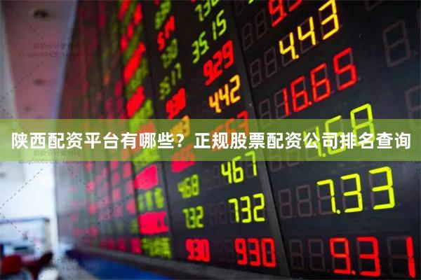 陕西配资平台有哪些？正规股票配资公司排名查询