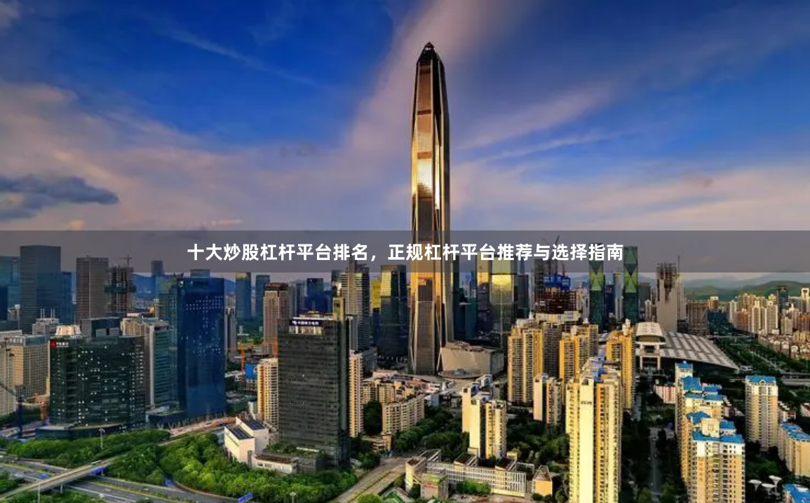 十大炒股杠杆平台排名，正规杠杆平台推荐与选择指南