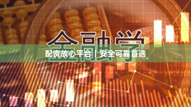 配资放心平台|安全可靠首选