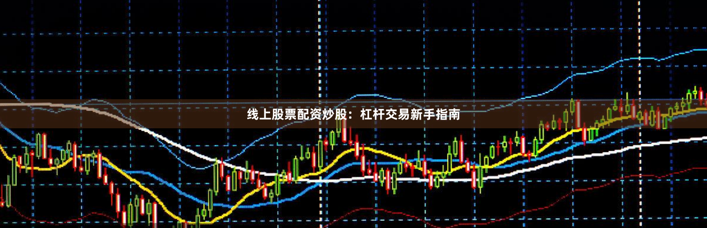 线上股票配资炒股：杠杆交易新手指南