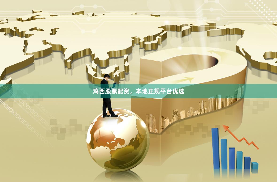 鸡西股票配资，本地正规平台优选